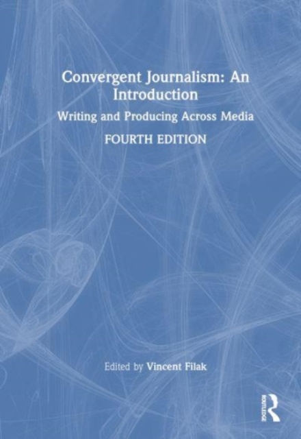Convergent Journalism: An Introduction : Writing and Producing Across Media, Hardback Book
