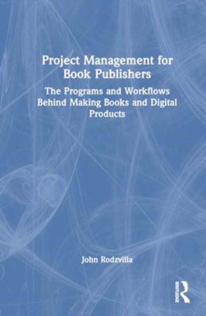 Project Management for Book Publishers : The Programs and Workflows Behind Making Books and Digital Products, Hardback Book