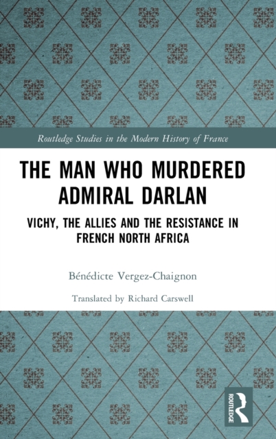 The Man Who Murdered Admiral Darlan : Vichy, the Allies and the Resistance in French North Africa, Hardback Book