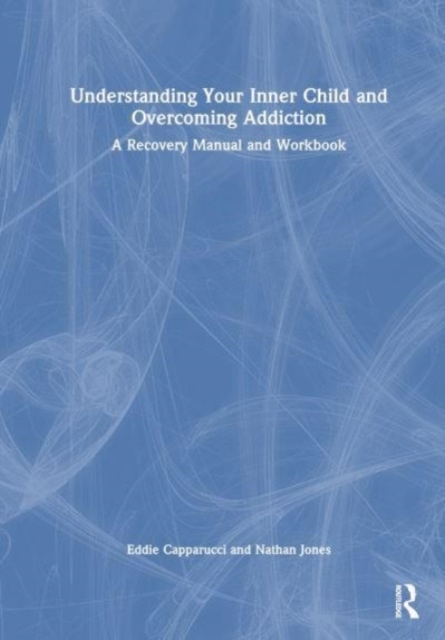Understanding Your Inner Child and Overcoming Addiction : A Recovery Manual and Workbook, Hardback Book