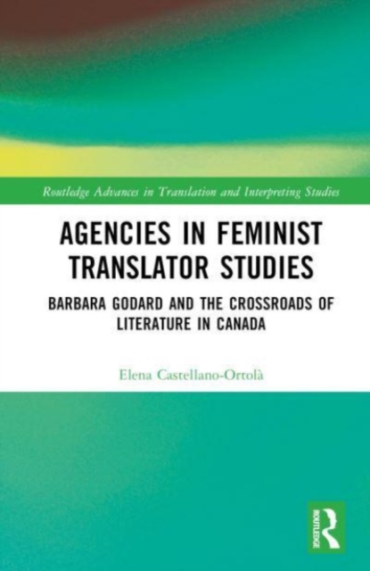 Agencies in Feminist Translator Studies : Barbara Godard and the Crossroads of Literature in Canada, Hardback Book