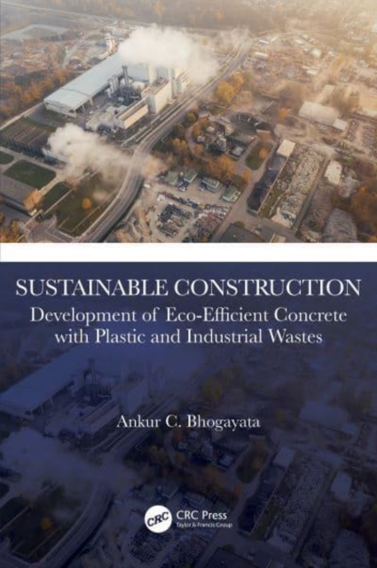 Sustainable Construction : Development of Eco-Efficient Concrete with Plastic and Industrial Wastes, Hardback Book