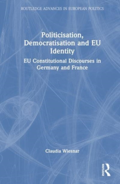 Politicisation, Democratisation and EU Identity : National EU Discourses in Germany and France, Hardback Book