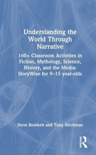 Understanding the World Through Narrative : 160+ Classroom Activities in Fiction, Mythology, Science, History, and the Media: StoryWise for 9–15 year-olds, Hardback Book