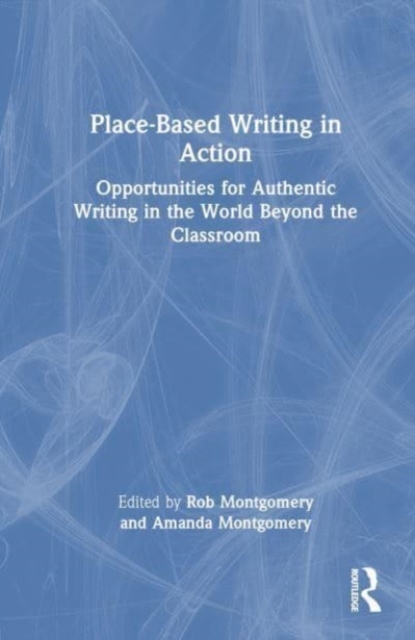Place-Based Writing in Action : Opportunities for Authentic Writing in the World Beyond the Classroom, Hardback Book