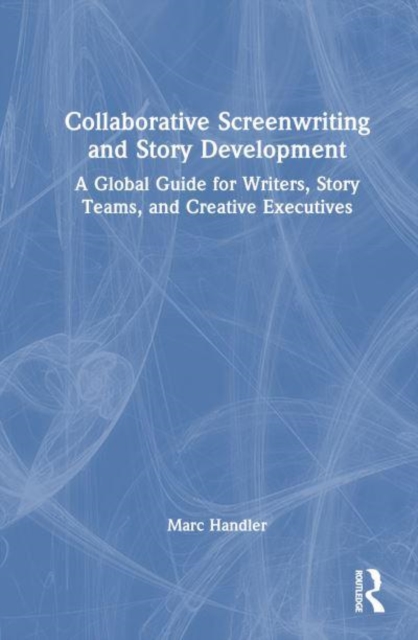 Collaborative Screenwriting and Story Development : A Global Guide for Writers, Story Teams, and Creative Executives, Paperback / softback Book