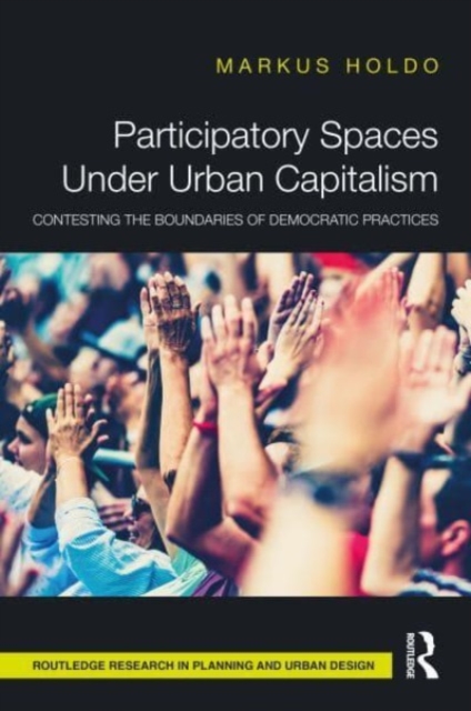 Participatory Spaces Under Urban Capitalism : Contesting the Boundaries of Democratic Practices, Hardback Book