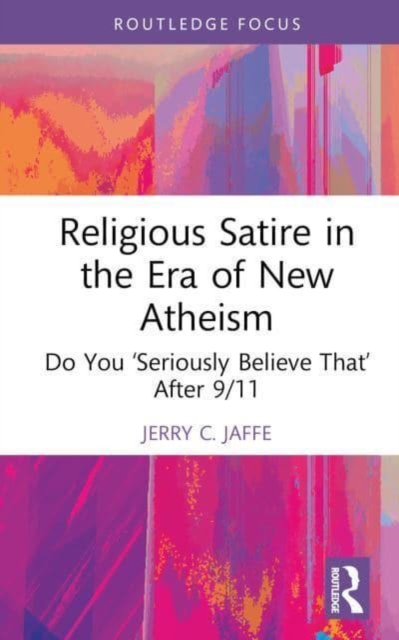 Religious Satire in the Era of New Atheism : Do You ‘Seriously Believe That’ After 9/11, Hardback Book