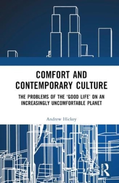 Comfort and Contemporary Culture : The problems of the ‘good life’ on an increasingly uncomfortable planet, Hardback Book