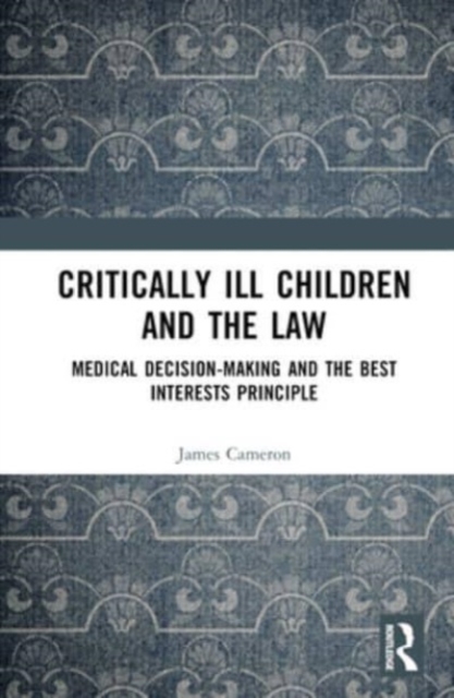 Critically Ill Children and the Law : Medical Decision-Making and the Best Interests Principle, Hardback Book