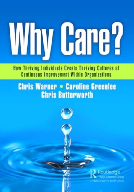 Why Care? : How Thriving Individuals Create Thriving Cultures of Continuous Improvement Within Organizations, Hardback Book