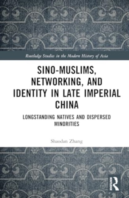 Sino-Muslims, Networking, and Identity in Late Imperial China : Longstanding Natives and Dispersed Minorities, Hardback Book