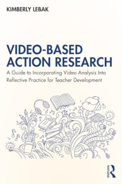 Video-Based Action Research : A Guide to Incorporating Video Analysis Into Reflective Practice for Teacher Development, Paperback / softback Book