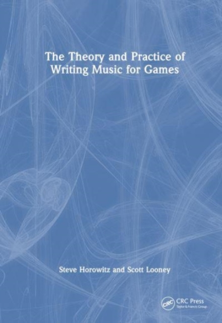 The Theory and Practice of Writing Music for Games, Hardback Book