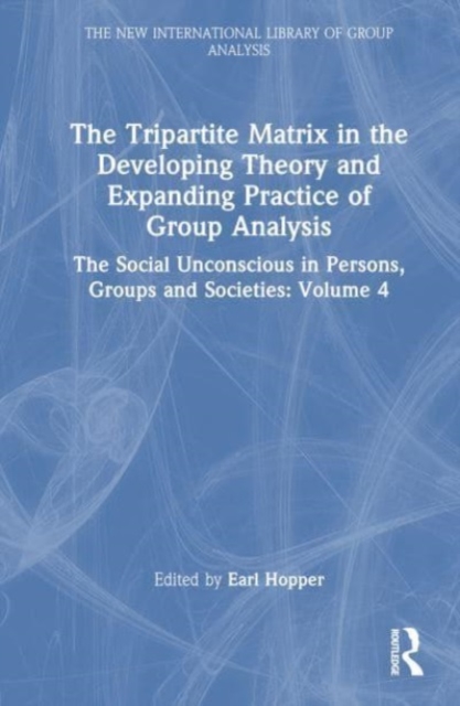 The Tripartite Matrix in the Developing Theory and Expanding Practice of Group Analysis : The Social Unconscious in Persons, Groups and Societies: Volume 4, Hardback Book