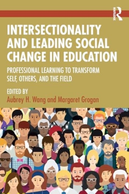 Intersectionality and Leading Social Change in Education : Professional Learning to Transform Self, Others, and the Field, Paperback / softback Book