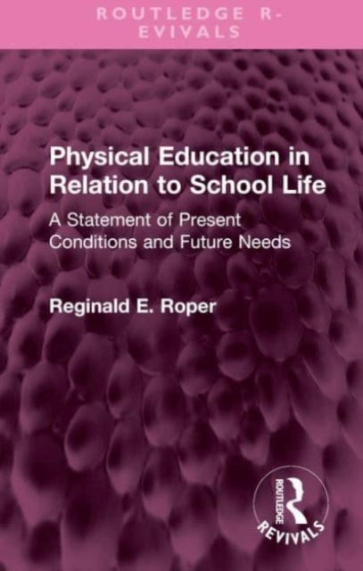 Physical Education in Relation to School Life : A Statement of Present Conditions and Future Needs, Hardback Book