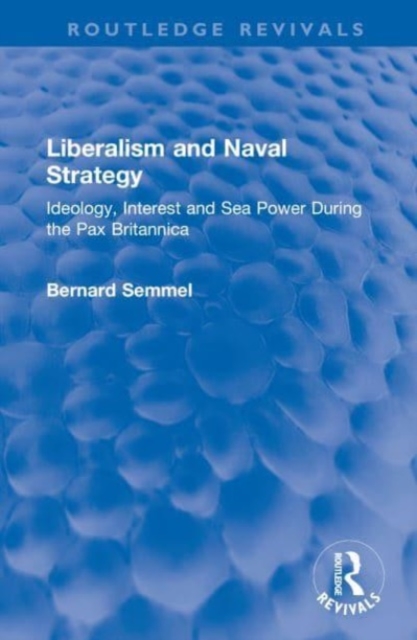 Liberalism and Naval Strategy : Ideology, Interest and Sea Power During the Pax Britannica, Hardback Book