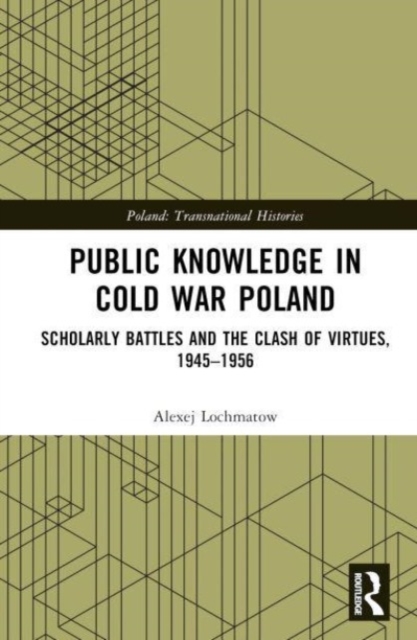 Public Knowledge in Cold War Poland : Scholarly Battles and the Clash of Virtues, 1945–1956, Hardback Book