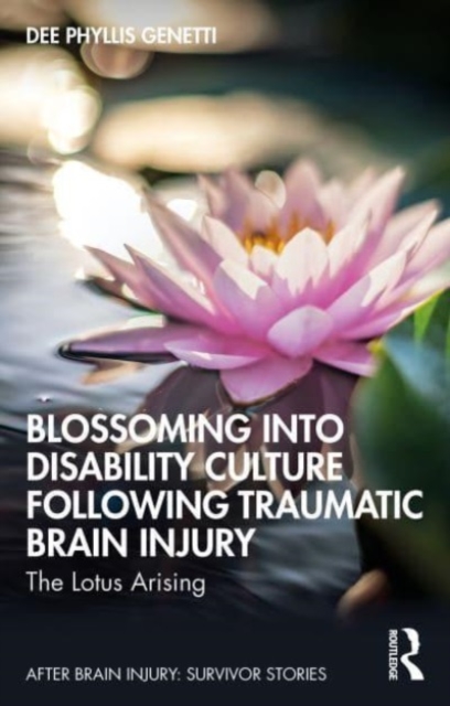 Blossoming Into Disability Culture Following Traumatic Brain Injury : The Lotus Arising, Paperback / softback Book