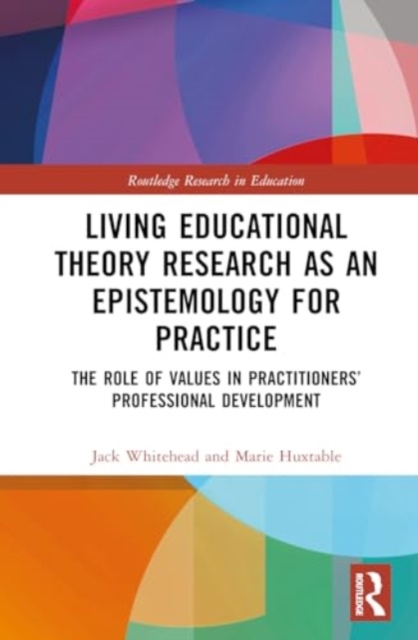 Living Educational Theory Research as an Epistemology for Practice : The Role of Values in Practitioners’ Professional Development, Hardback Book