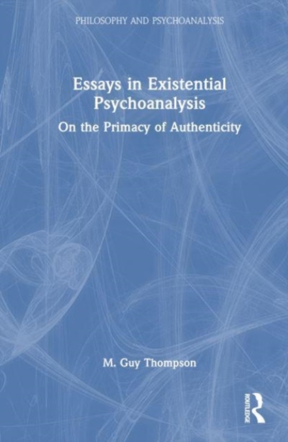 Essays in Existential Psychoanalysis : On the Primacy of Authenticity, Hardback Book