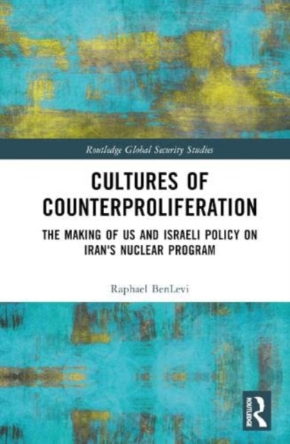 Cultures of Counterproliferation : The Making of US and Israeli Policy on Iran's Nuclear Program, Hardback Book