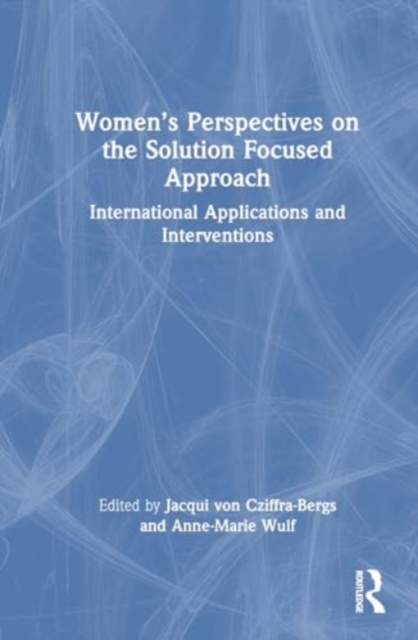Women’s Perspectives on the Solution Focused Approach : International Applications and Interventions, Hardback Book