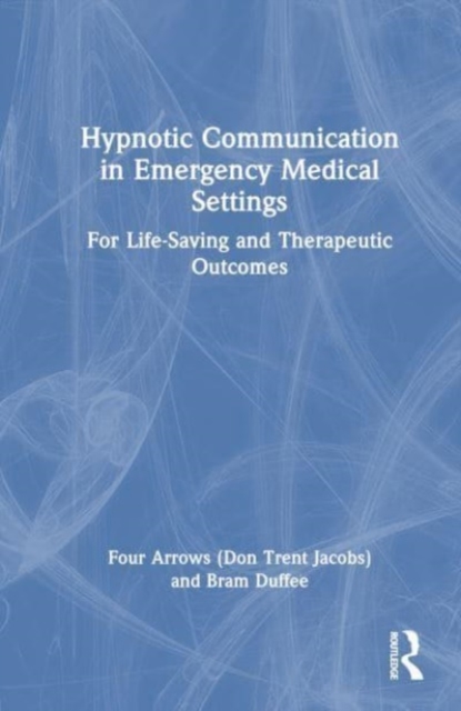 Hypnotic Communication in Emergency Medical Settings : For Life-Saving and Therapeutic Outcomes, Hardback Book