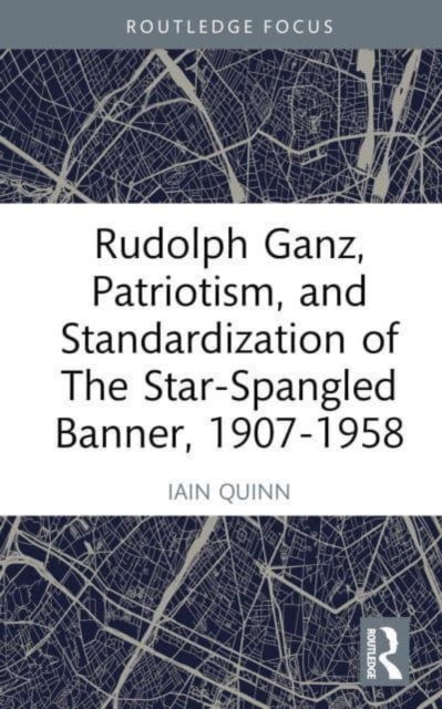 Rudolph Ganz, Patriotism, and Standardization of The Star-Spangled Banner, 1907-1958, Hardback Book