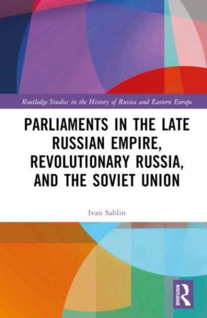 Parliaments in the Late Russian Empire, Revolutionary Russia, and the Soviet Union, Hardback Book