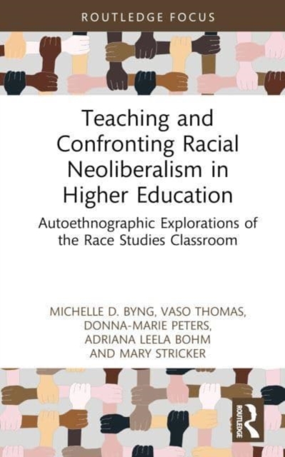 Teaching and Confronting Racial Neoliberalism in Higher Education : Autoethnographic Explorations of the Race Studies Classroom, Hardback Book