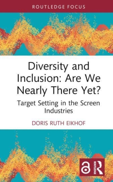 Diversity and Inclusion: Are We Nearly There Yet? : Target Setting in the Screen Industries, Hardback Book