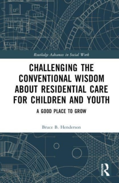 Challenging the Conventional Wisdom about Residential Care for Children and Youth : A Good Place to Grow, Hardback Book