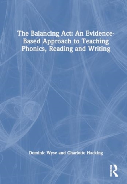 The Balancing Act: An Evidence-Based Approach to Teaching Phonics, Reading and Writing, Hardback Book