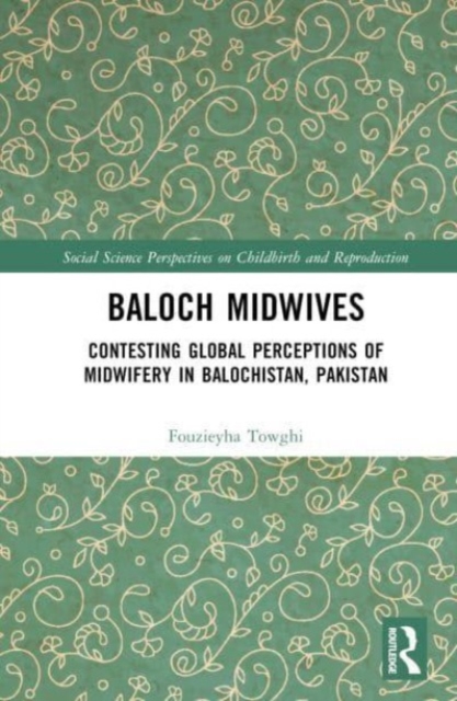 Baloch Midwives : Contesting Global Perceptions of Midwifery in Balochistan, Pakistan, Hardback Book