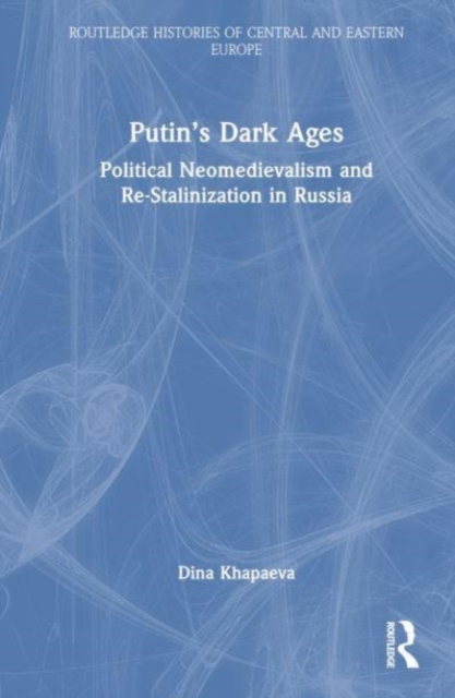 Putin’s Dark Ages : Political Neomedievalism and Re-Stalinization in Russia, Hardback Book