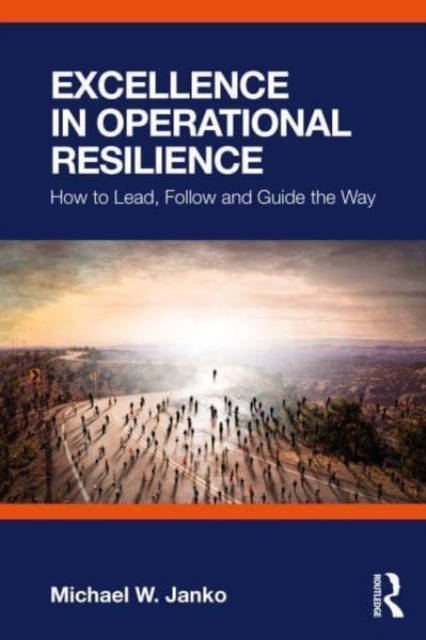 Excellence in Operational Resilience : How to Lead, Follow and Guide the Way, Paperback / softback Book