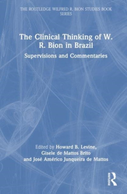 The Clinical Thinking of W. R. Bion in Brazil : Supervisions and Commentaries, Hardback Book