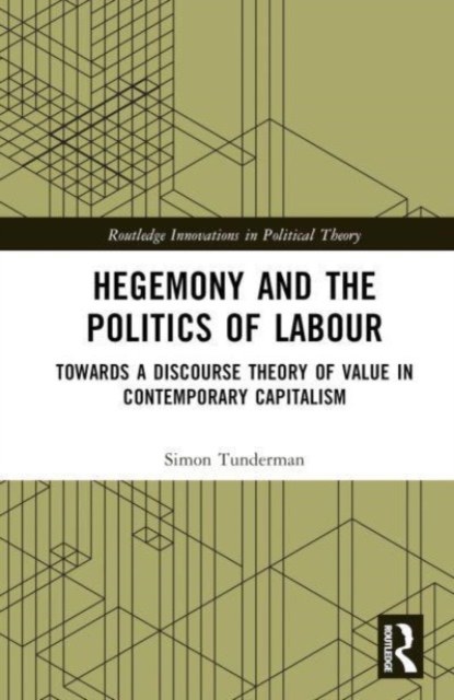Hegemony and the Politics of Labour : Towards a Discourse Theory of Value in Contemporary Capitalism, Hardback Book