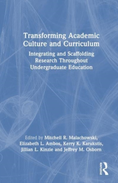Transforming Academic Culture and Curriculum : Integrating and Scaffolding Research Throughout Undergraduate Education, Hardback Book