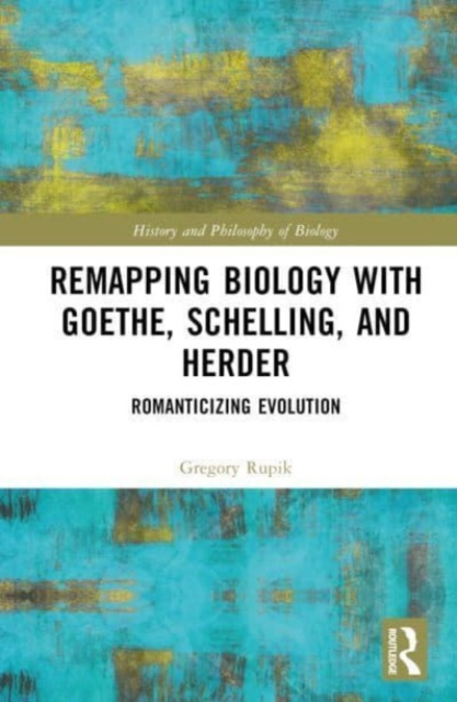 Remapping Biology with Goethe, Schelling, and Herder : Romanticizing Evolution, Hardback Book
