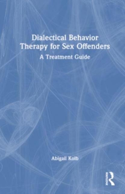 Dialectical Behavior Therapy for Sex Offenders : A Treatment Guide, Hardback Book