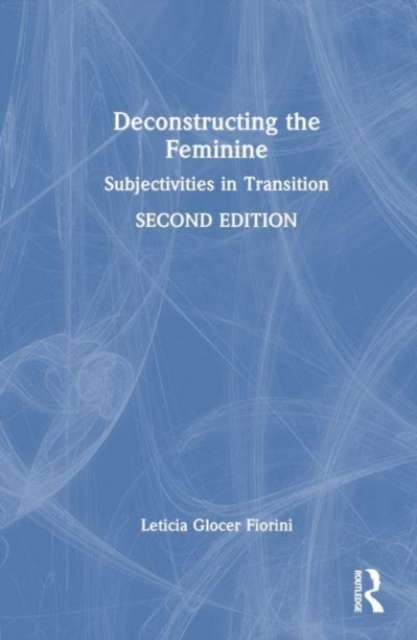 Deconstructing the Feminine : Subjectivities in Transition, Hardback Book