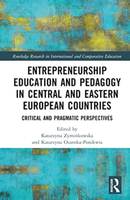 Entrepreneurship Education and Pedagogy in Central and Eastern European Countries : Critical and Pragmatic Perspectives, Hardback Book