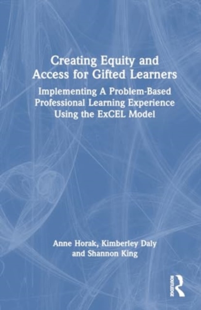 Creating Equity and Access for Gifted Learners : Implementing A Problem-Based Professional Learning Experience Using the ExCEL Model, Hardback Book