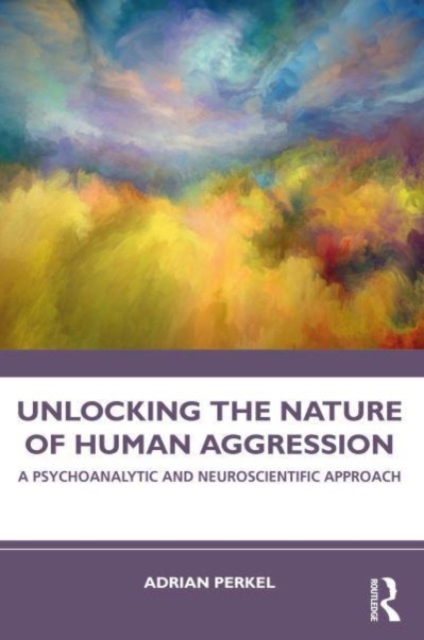 Unlocking the Nature of Human Aggression : A Psychoanalytic and Neuroscientific Approach, Paperback / softback Book