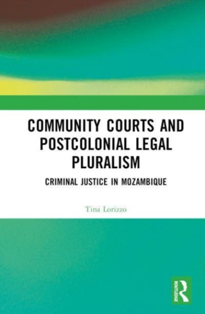 Community Courts and Postcolonial Legal Pluralism : Criminal Justice in Mozambique, Hardback Book
