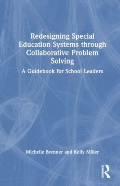 Redesigning Special Education Systems through Collaborative Problem Solving : A Guidebook for School Leaders, Hardback Book