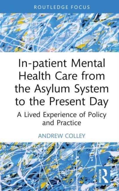 In-patient Mental Health Care from the Asylum System to the Present Day : A Lived Experience of Policy and Practice, Hardback Book